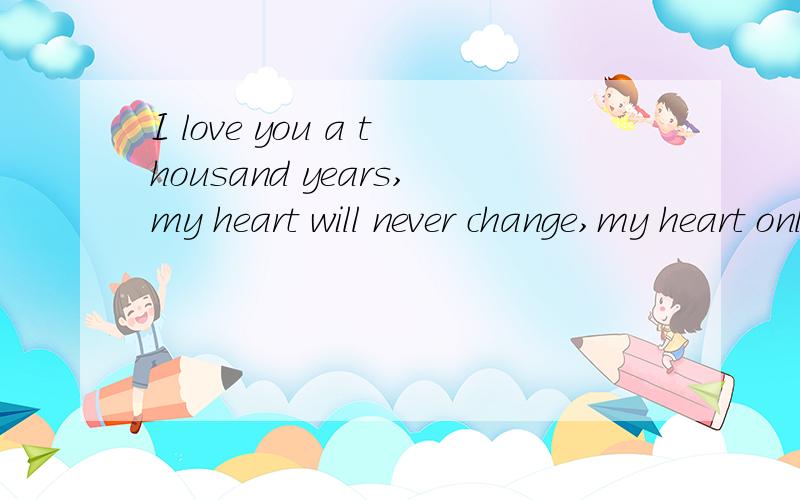I love you a thousand years,my heart will never change,my heart only you d