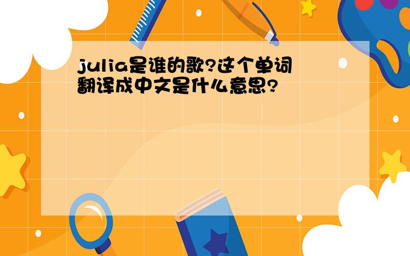 julia是谁的歌?这个单词翻译成中文是什么意思?