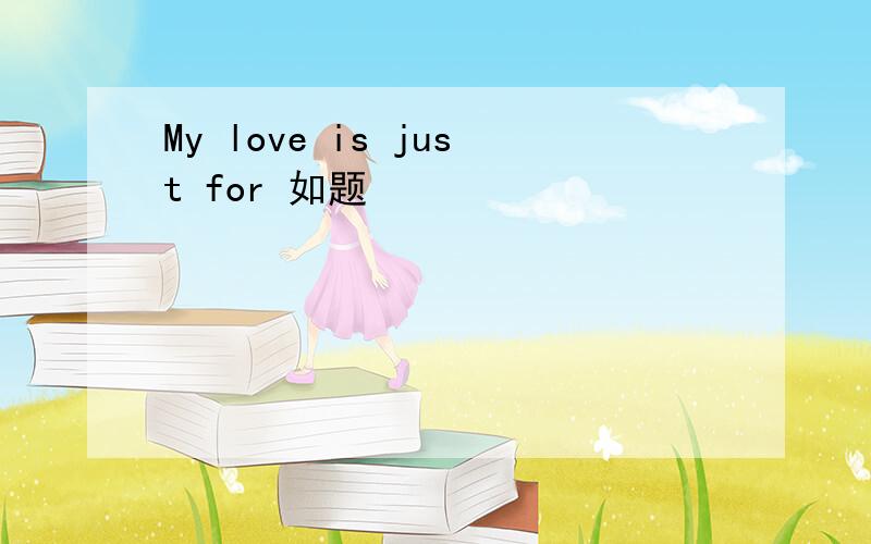 My love is just for 如题