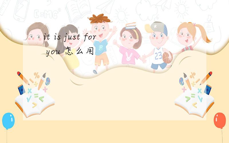 it is just for you 怎么用