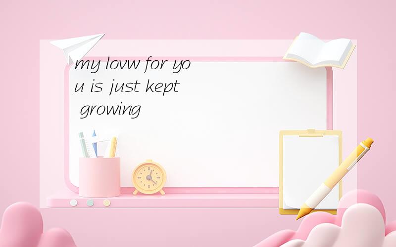 my lovw for you is just kept growing