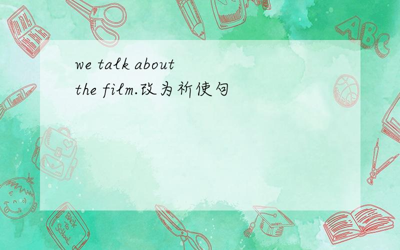 we talk about the film.改为祈使句