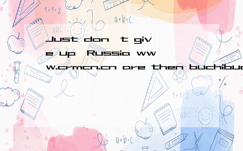 Just don't give up,Russia www.crmcn.cn are then buchibuqi.