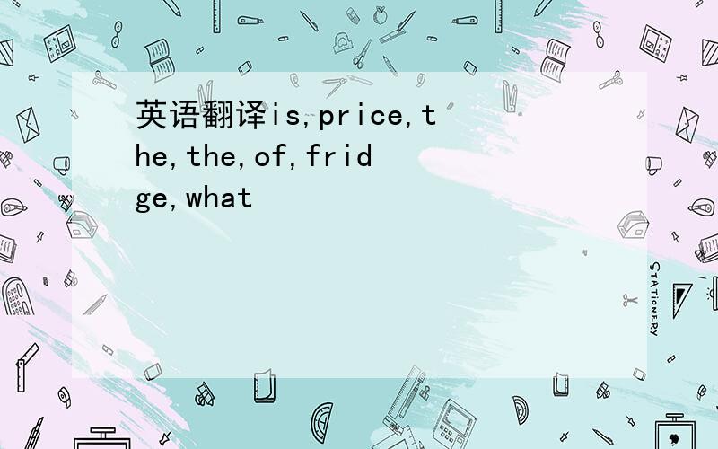 英语翻译is,price,the,the,of,fridge,what