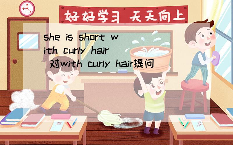 she is short with curly hair 对with curly hair提问