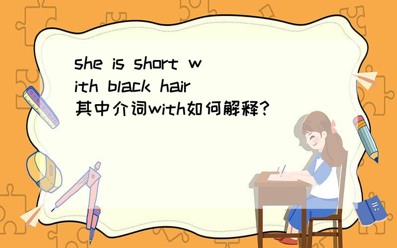 she is short with black hair其中介词with如何解释?