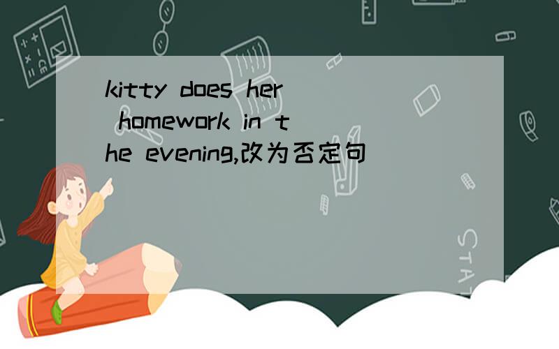 kitty does her homework in the evening,改为否定句