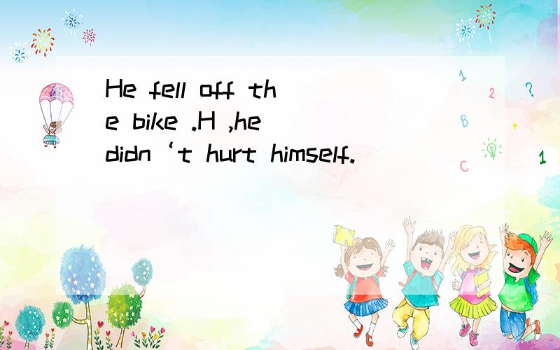 He fell off the bike .H ,he didn‘t hurt himself.
