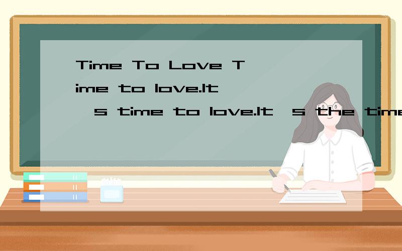 Time To Love Time to love.It's time to love.It's the time to love.