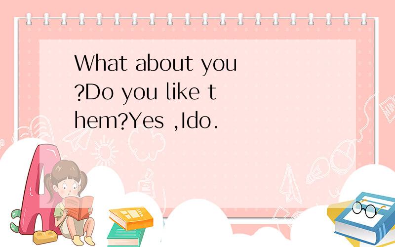 What about you?Do you like them?Yes ,Ido.