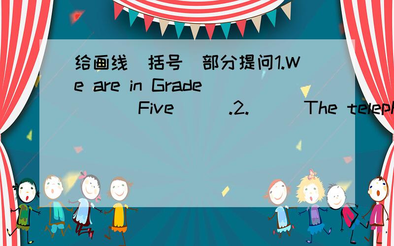 给画线(括号)部分提问1.We are in Grade (((Five))).2.(((The telephone)))is beside the window.