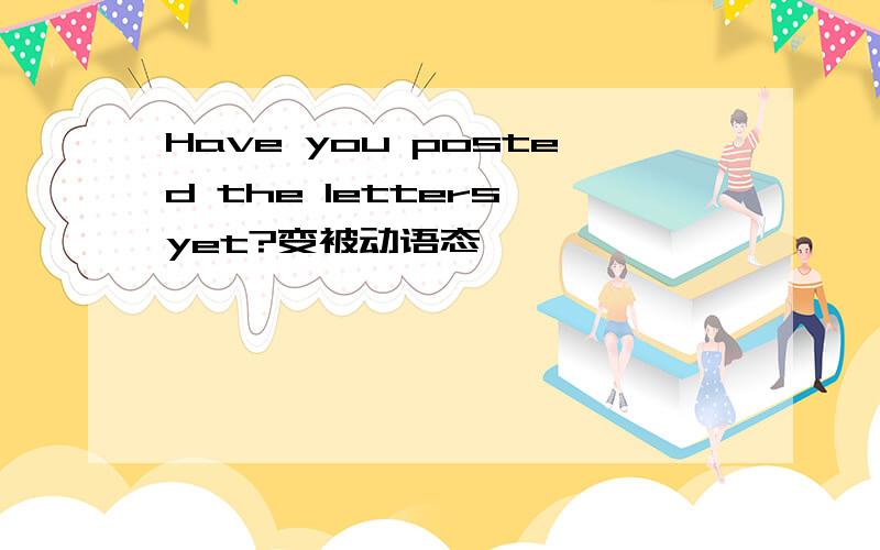 Have you posted the letters yet?变被动语态