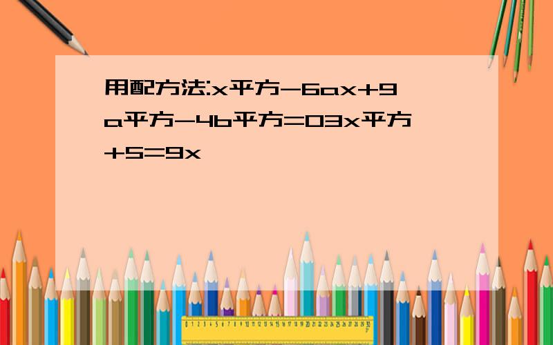 用配方法:x平方-6ax+9a平方-4b平方=03x平方+5=9x