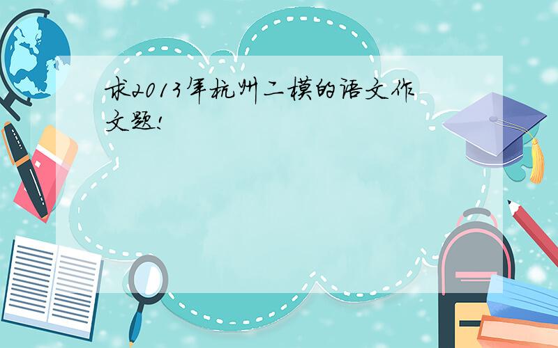 求2013年杭州二模的语文作文题!