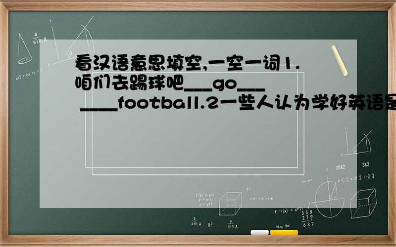 看汉语意思填空,一空一词1.咱们去踢球吧___go___ ____football.2一些人认为学好英语是困难的Some people think it is ___ ___ ___English well.