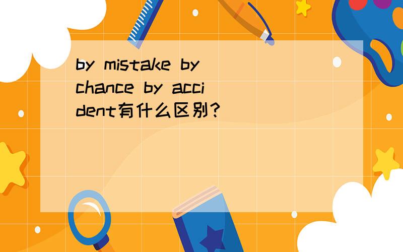 by mistake by chance by accident有什么区别?