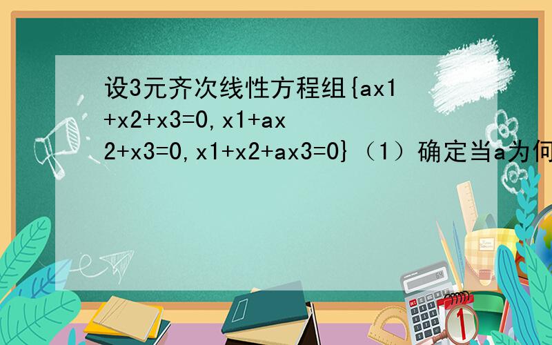 设3元齐次线性方程组{ax1+x2+x3=0,x1+ax2+x3=0,x1+x2+ax3=0}（1）确定当a为何值时,方程组有非零解；（2）（2）当方程组有非零解时，求出它的基础解系和全部解.