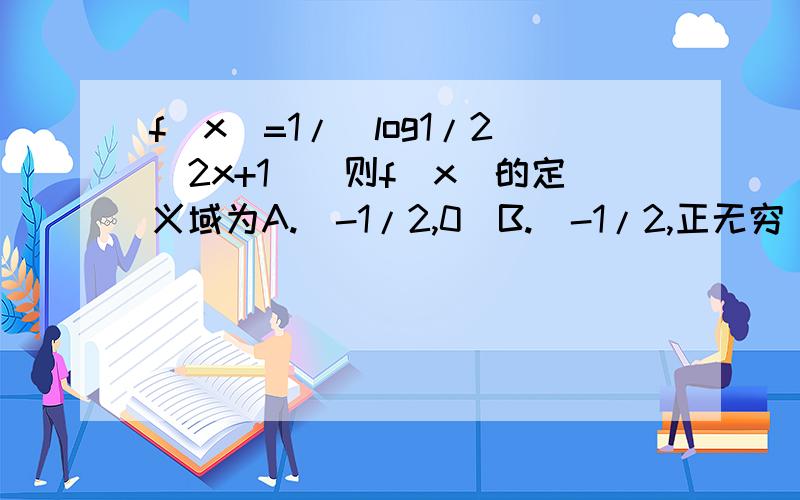f(x)=1/[log1/2(2x+1)]则f(x)的定义域为A.(-1/2,0)B.(-1/2,正无穷）C.（-1/2,0）∪（0,正无穷）D.（-1/2,2)