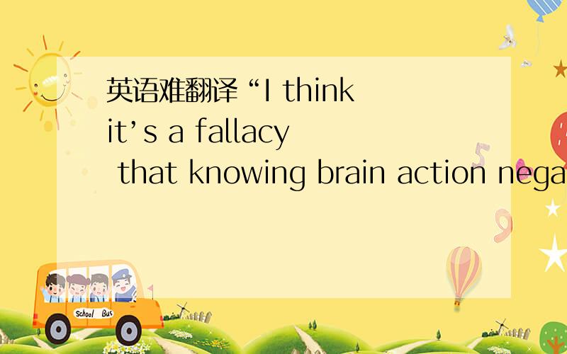 英语难翻译“I think it’s a fallacy that knowing brain action negates a subjective, psychological meaning any more than it does for waking thought. I think dreams are thinking in a different biochemical state.”有人翻译：“在我看来,