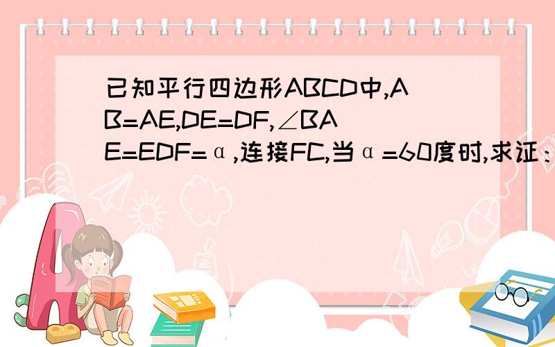 已知平行四边形ABCD中,AB=AE,DE=DF,∠BAE=EDF=α,连接FC,当α=60度时,求证：FC=BC