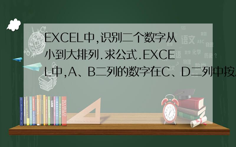 EXCEL中,识别二个数字从小到大排列.求公式.EXCEL中,A、B二列的数字在C、D二列中按从小到大的顺序排列.