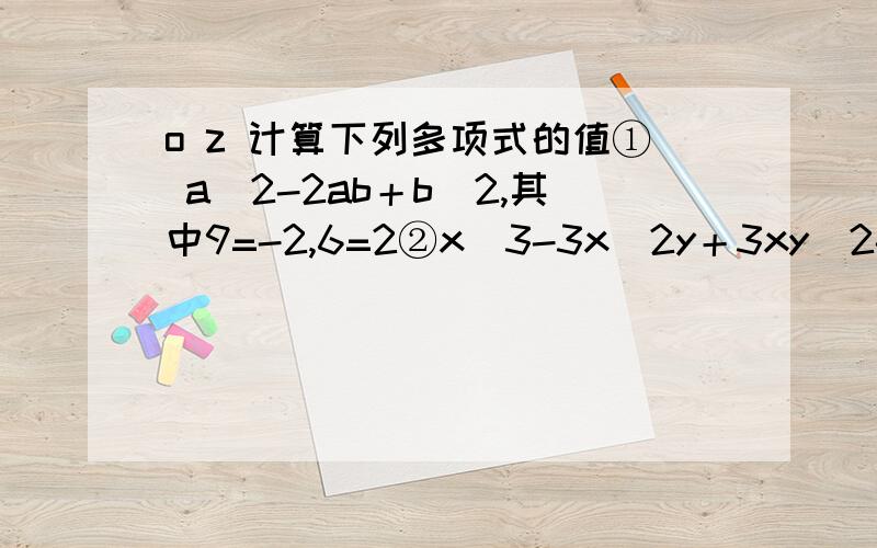 o z 计算下列多项式的值① a^2-2ab＋b^2,其中9=-2,6=2②x^3-3x^2y＋3xy^2-y^3,其中x=2分之1,y=3分之1