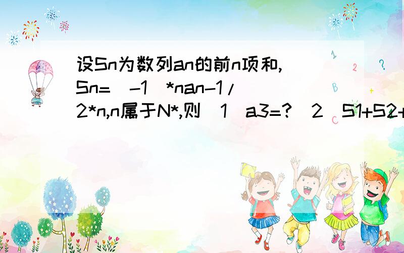 设Sn为数列an的前n项和,Sn=(-1)*nan-1/2*n,n属于N*,则(1)a3=?(2)S1+S2+...+S100=?