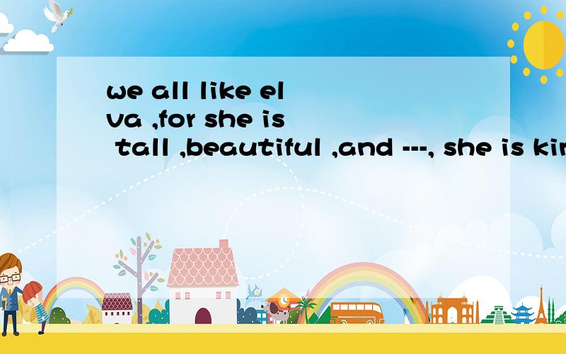we all like elva ,for she is tall ,beautiful ,and ---, she is kind a.in all b.at all c.after all d.above all