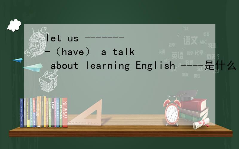 let us --------（have） a talk about learning English ----是什么