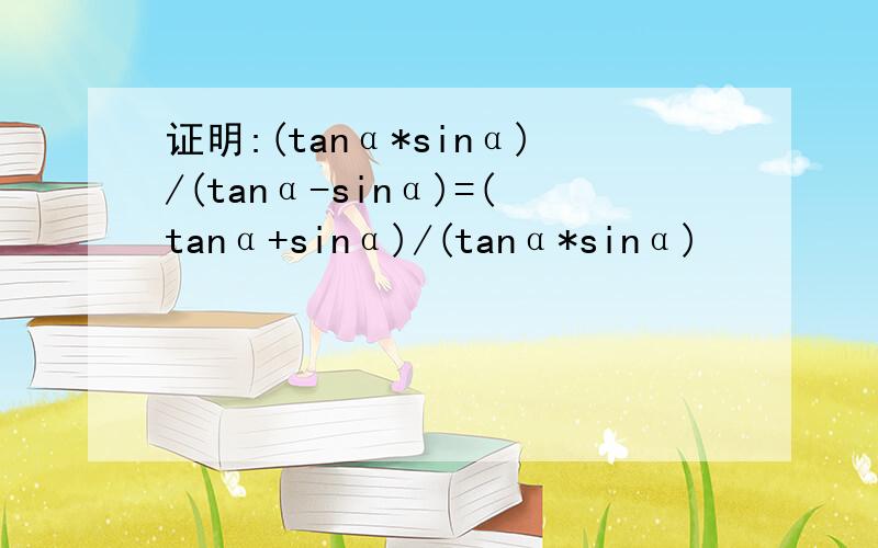 证明:(tanα*sinα)/(tanα-sinα)=(tanα+sinα)/(tanα*sinα)