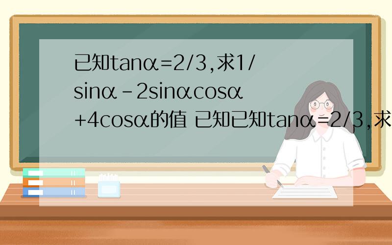 已知tanα=2/3,求1/sinα-2sinαcosα+4cosα的值 已知已知tanα=2/3,求1/sinα-2sinαcosα+4cosα的值 已知π/4＜α＜3π/4,0＜β＜π/4,且cos（π/4-α）=3/5,sin（π/4+β）=5/13,求sin（α+β）的值