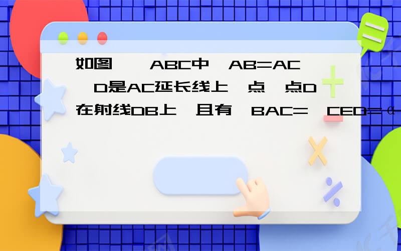 如图,△ABC中,AB=AC,D是AC延长线上一点,点D在射线DB上,且有∠BAC=∠CED=α,连接AE.求证：EA平分∠BEC.