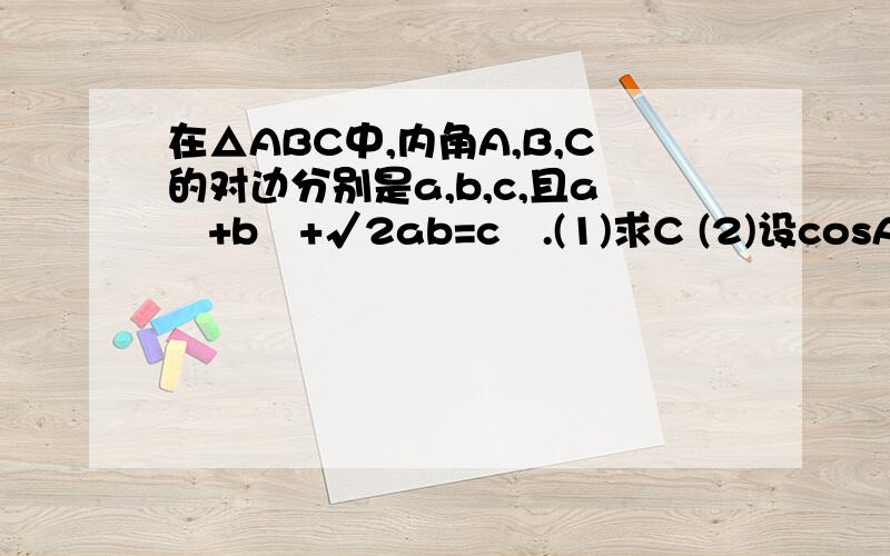 在△ABC中,内角A,B,C的对边分别是a,b,c,且a²+b²+√2ab=c².(1)求C (2)设cosAcosB=3√2/5,