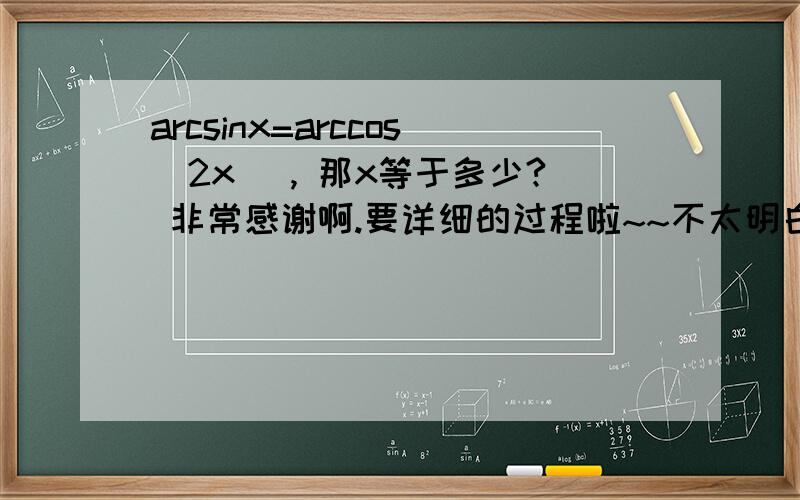 arcsinx=arccos(2x) , 那x等于多少? 非常感谢啊.要详细的过程啦~~不太明白，√是什么意思啊？^是什么？