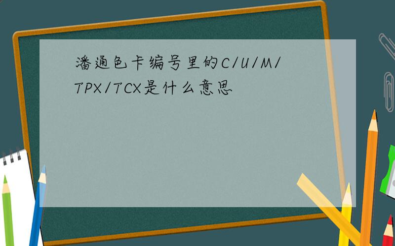 潘通色卡编号里的C/U/M/TPX/TCX是什么意思
