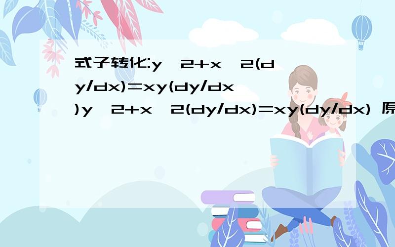 式子转化:y^2+x^2(dy/dx)=xy(dy/dx)y^2+x^2(dy/dx)=xy(dy/dx) 原方程可写成dy/dx=y^2/(xy-x^2) 对怎么分离dy/dx和y^2/(xy-x^2) 能说下吗,