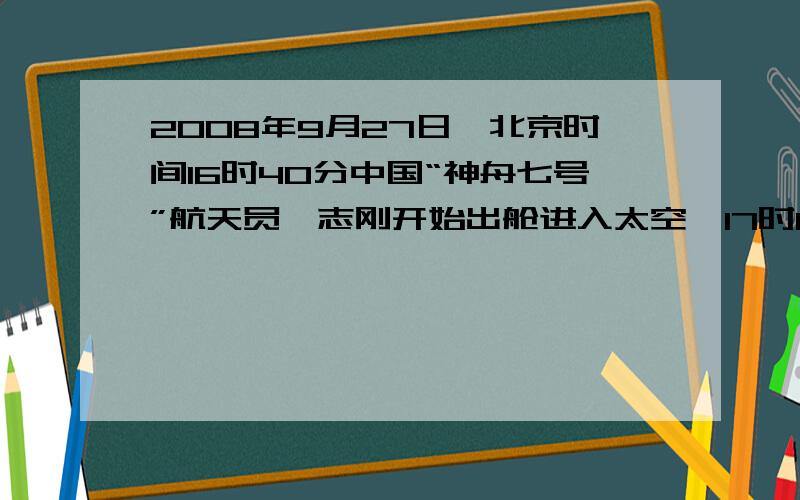 2008年9月27日,北京时间16时40分中国“神舟七号”航天员翟志刚开始出舱进入太空,17时00分返回轨道舱,成功的完成了中国人的首次太空“漫步”.“神舟七号”绕地球旋转一周约90分钟,翟志刚出