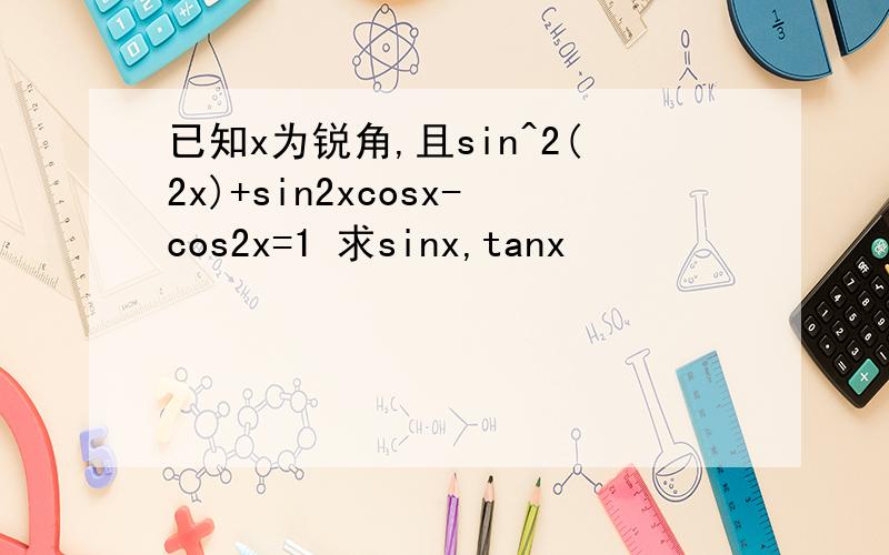 已知x为锐角,且sin^2(2x)+sin2xcosx-cos2x=1 求sinx,tanx