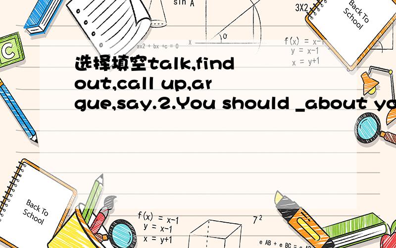 选择填空talk,find out,call up,argue,say.2.You should _about your probiems with your parents.