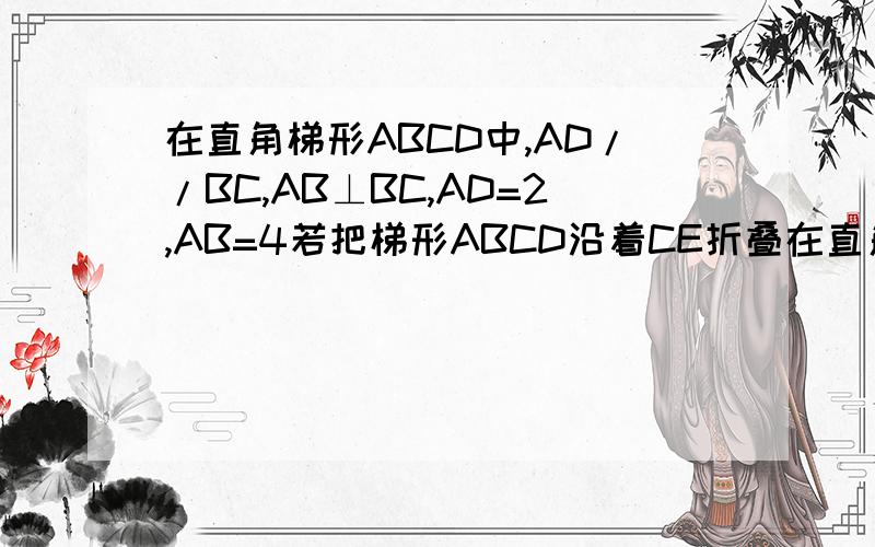 在直角梯形ABCD中,AD//BC,AB⊥BC,AD=2,AB=4若把梯形ABCD沿着CE折叠在直角梯形ABCD中,AD//BC,AB⊥BC,AD=2,AB=4若把梯形ABCD沿着CE折叠 折叠后点B与点D重合 求∠BCE的正切值
