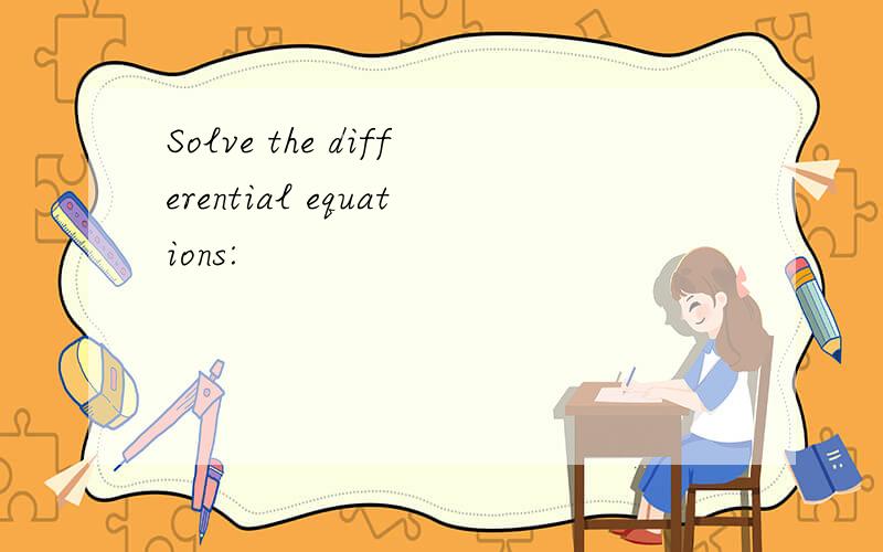 Solve the differential equations: