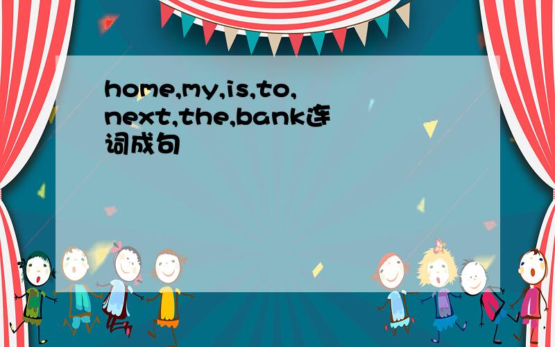 home,my,is,to,next,the,bank连词成句