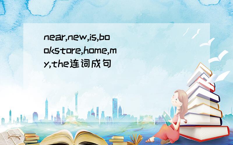 near,new,is,bookstore,home,my,the连词成句