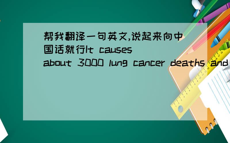 帮我翻译一句英文,说起来向中国话就行It causes about 3000 lung cancer deaths and 35000 hearts to nonsmokers each year