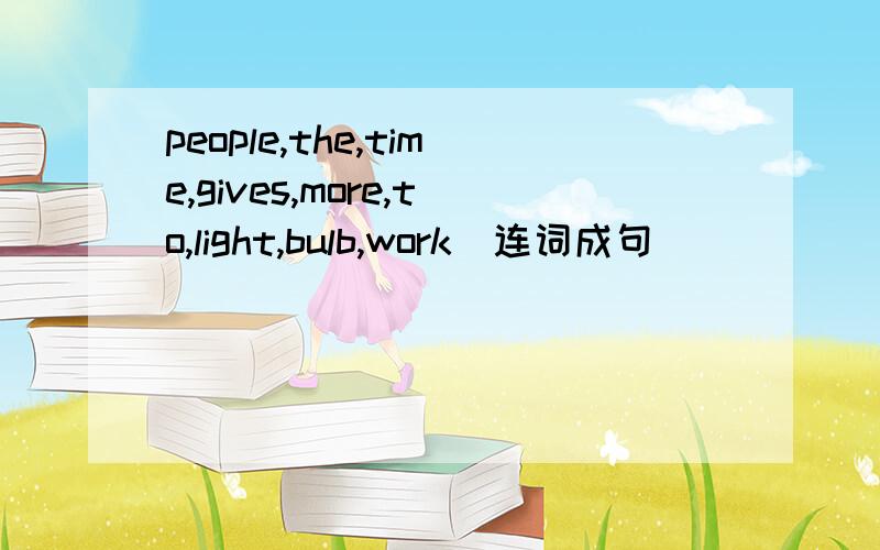 people,the,time,gives,more,to,light,bulb,work(连词成句）