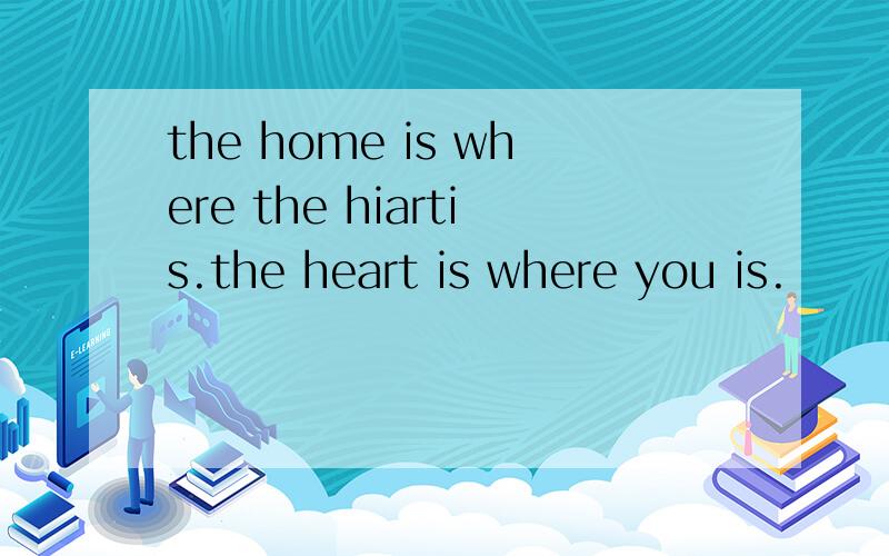 the home is where the hiartis.the heart is where you is.