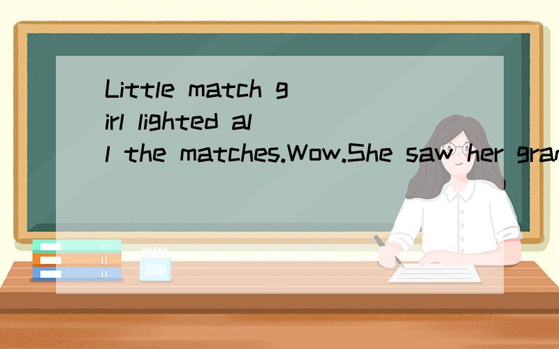 Little match girl lighted all the matches.Wow.She saw her grandma.