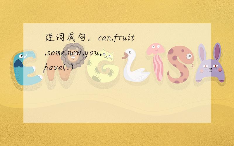 连词成句：can,fruit,some,now,you,have(.)