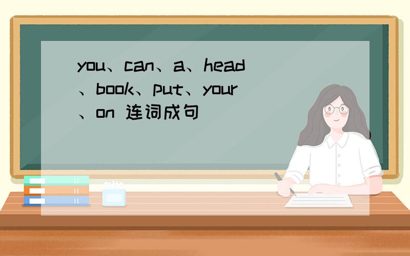 you、can、a、head、book、put、your、on 连词成句