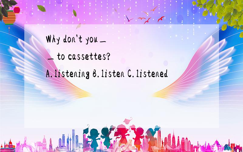 Why don't you__to cassettes?A.listening B.listen C.listened